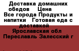 Доставка домашних обедов. › Цена ­ 100 - Все города Продукты и напитки » Готовая еда с доставкой   . Ярославская обл.,Переславль-Залесский г.